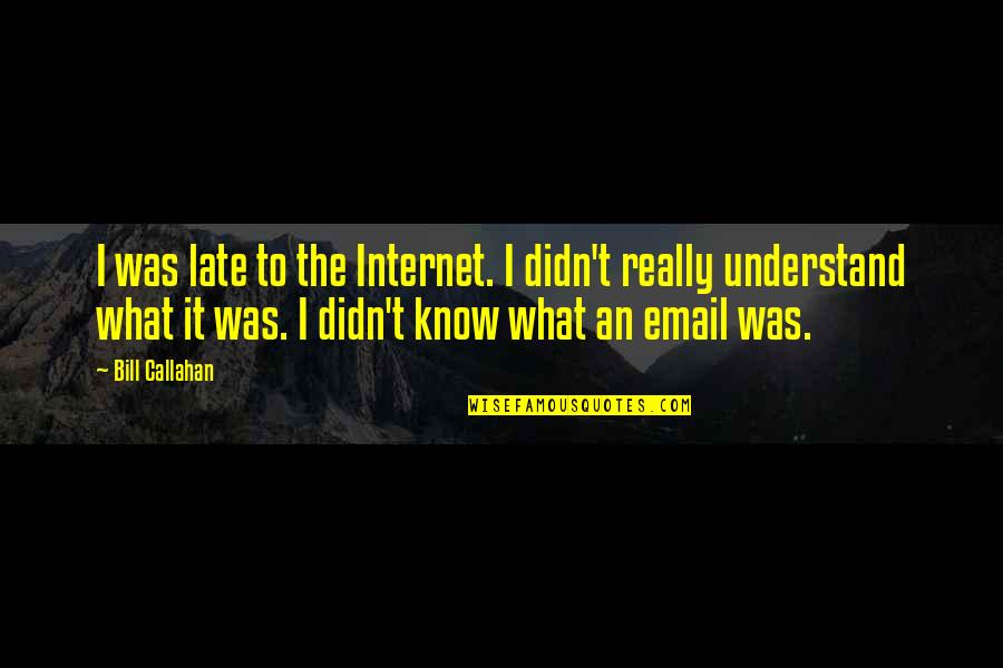 Cedencia De Mao Quotes By Bill Callahan: I was late to the Internet. I didn't Cedencia De Mao Quotes By Bill Callahan: I was late to the Internet. I didn't