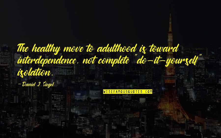 Cederborg Bret Quotes By Daniel J. Siegel: The healthy move to adulthood is toward interdependence, Cederborg Bret Quotes By Daniel J. Siegel: The healthy move to adulthood is toward interdependence,