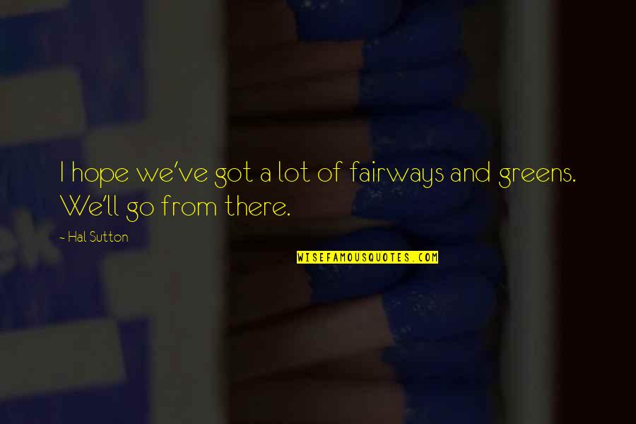 Cedereg Quotes By Hal Sutton: I hope we've got a lot of fairways