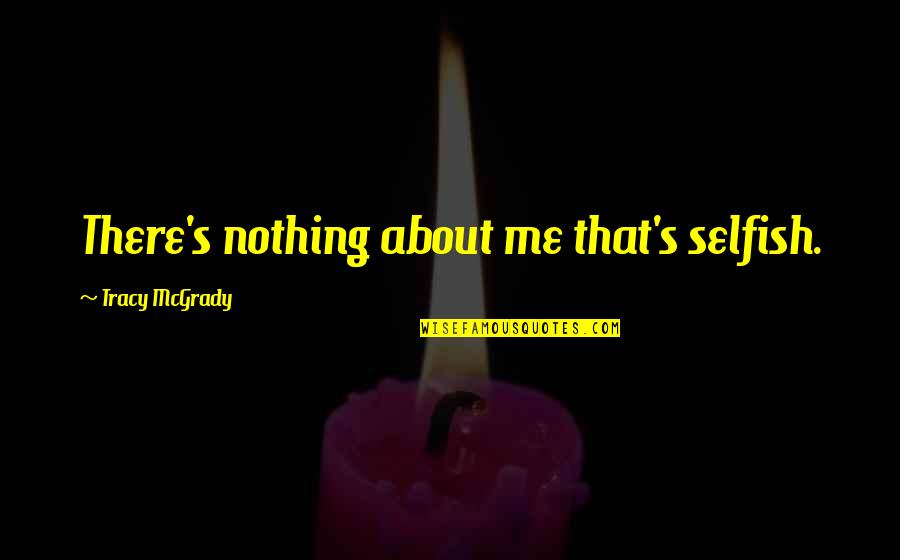 Cediendole Quotes By Tracy McGrady: There's nothing about me that's selfish. Cediendole Quotes By Tracy McGrady: There's nothing about me that's selfish.