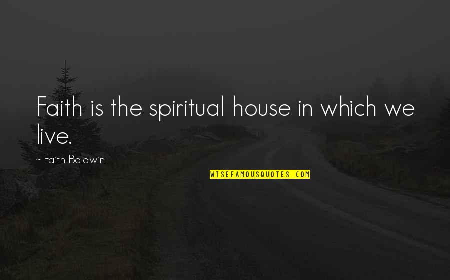 Ceding Quotes By Faith Baldwin: Faith is the spiritual house in which we