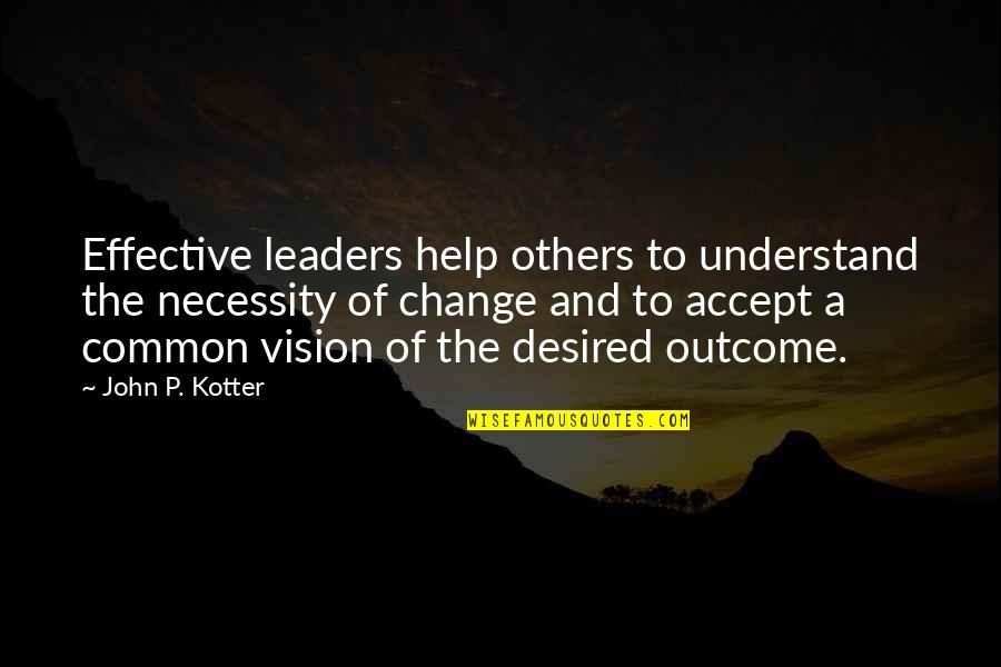 Cedotal Kiley Quotes By John P. Kotter: Effective leaders help others to understand the necessity