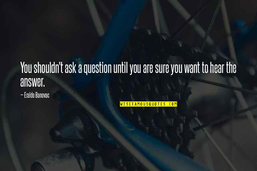 Cedratine Quotes By Eraldo Banovac: You shouldn't ask a question until you are