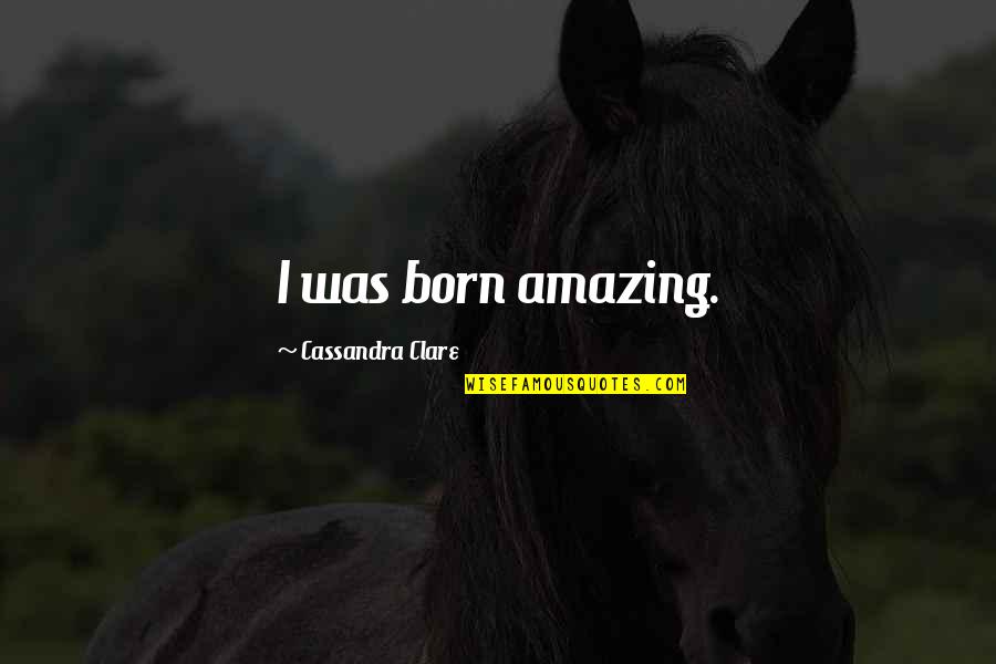 Cedric Bixler Quotes By Cassandra Clare: I was born amazing. Cedric Bixler Quotes By Cassandra Clare: I was born amazing.