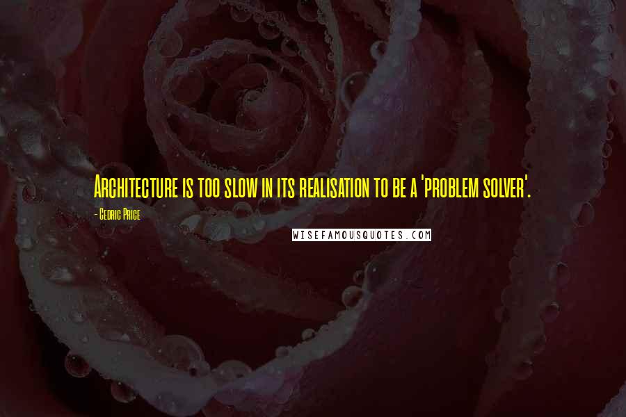 Cedric Price quotes: Architecture is too slow in its realisation to be a 'problem solver'.