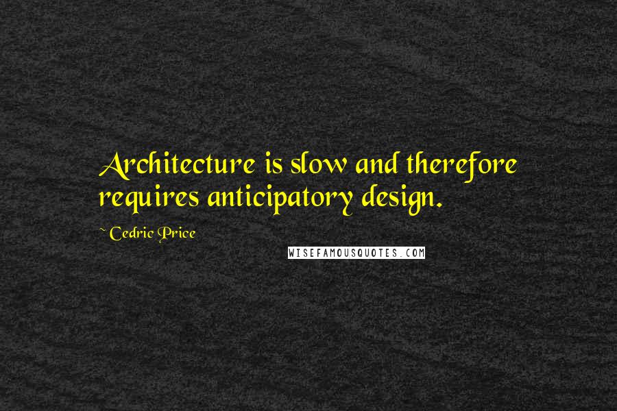 Cedric Price quotes: Architecture is slow and therefore requires anticipatory design.
