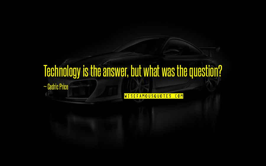 Cedric Price Quotes By Cedric Price: Technology is the answer, but what was the