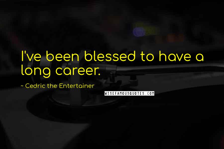 Cedric The Entertainer quotes: I've been blessed to have a long career.