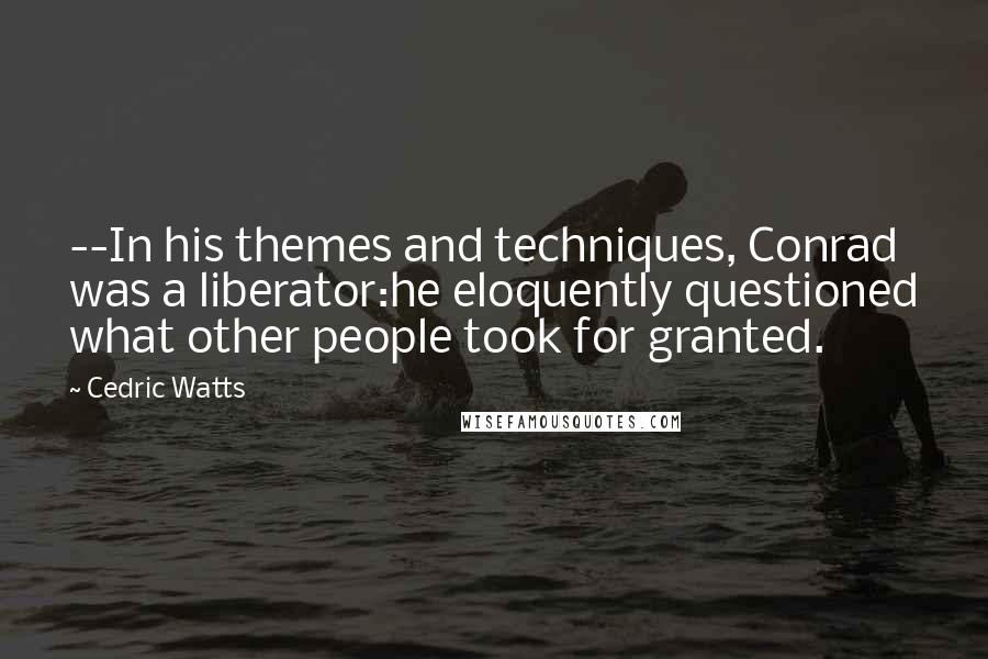 Cedric Watts quotes: --In his themes and techniques, Conrad was a liberator:he eloquently questioned what other people took for granted.