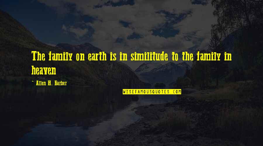 Cedrics Hendricks Quotes By Allen H. Barber: The family on earth is in similitude to Cedrics Hendricks Quotes By Allen H. Barber: The family on earth is in similitude to