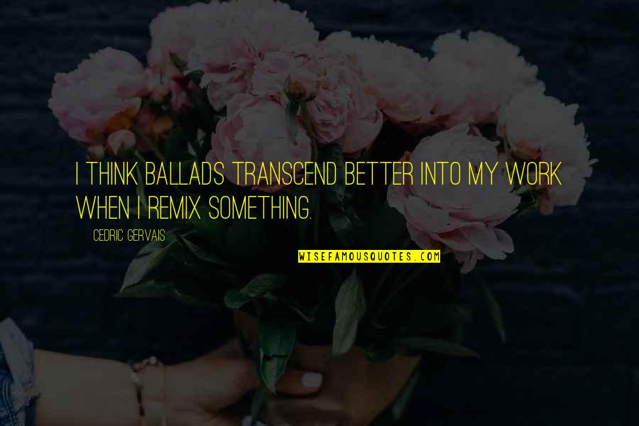Cedric's Quotes By Cedric Gervais: I think ballads transcend better into my work