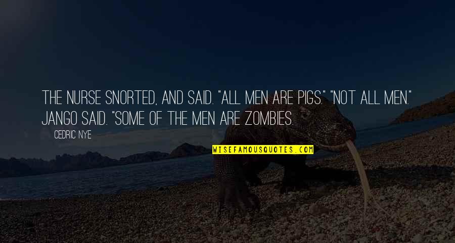 Cedric's Quotes By Cedric Nye: The nurse snorted, and said. "All men are