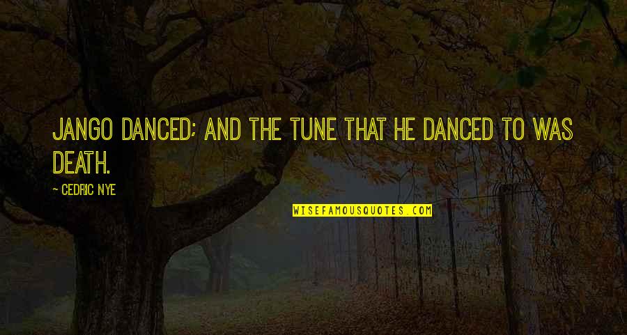 Cedric's Quotes By Cedric Nye: Jango danced; and the tune that he danced