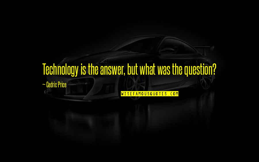 Cedric's Quotes By Cedric Price: Technology is the answer, but what was the Cedric's Quotes By Cedric Price: Technology is the answer, but what was the