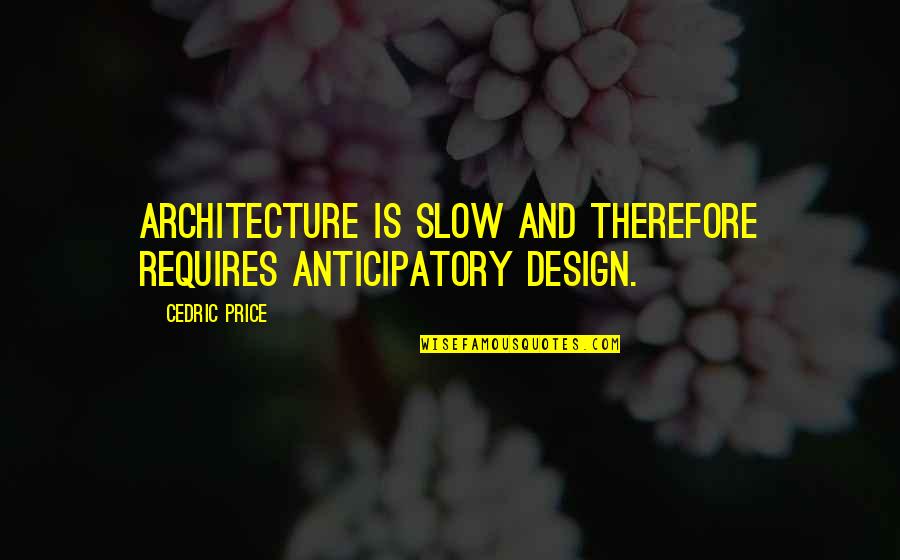 Cedric's Quotes By Cedric Price: Architecture is slow and therefore requires anticipatory design.