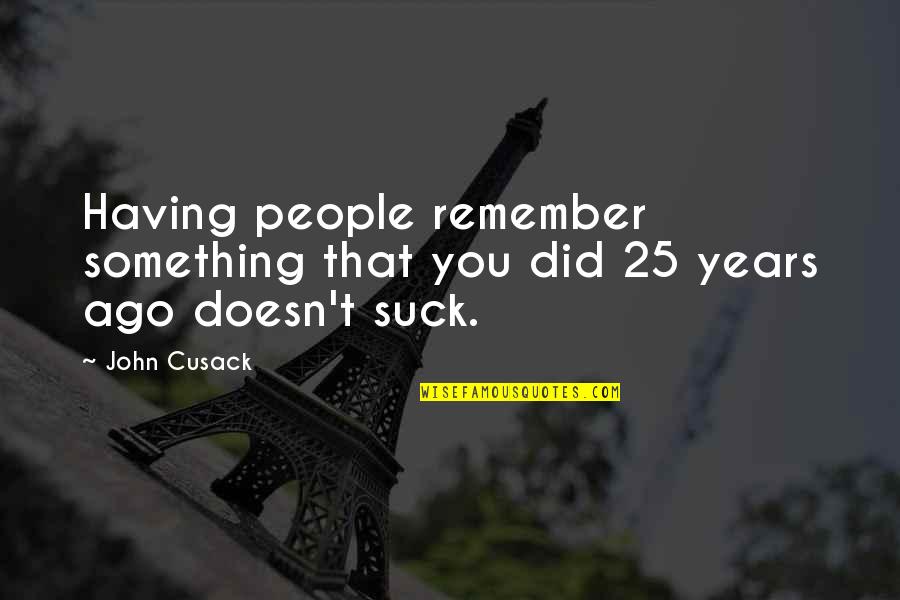 Cedros Design Quotes By John Cusack: Having people remember something that you did 25