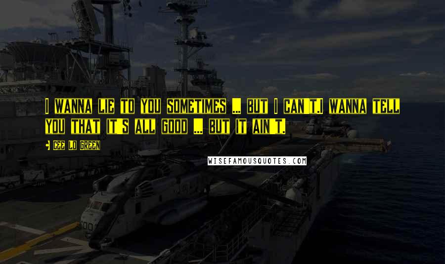 Cee Lo Green quotes: I wanna lie to you sometimes ... but I can't.I wanna tell you that it's all good ... but it ain't.