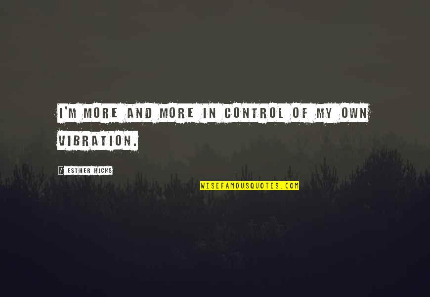 Ceeee Quotes By Esther Hicks: I'm more and more in control of my Ceeee Quotes By Esther Hicks: I'm more and more in control of my