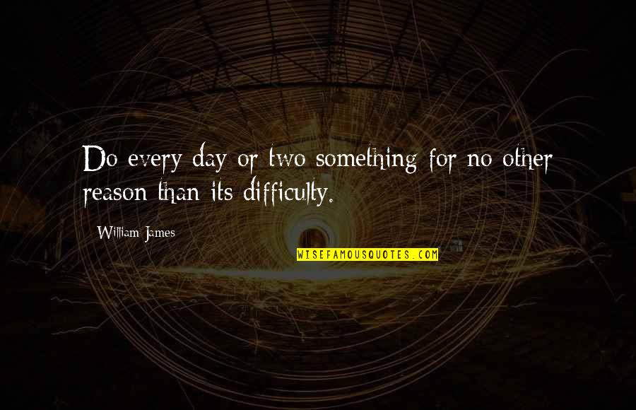 Ceeeeb Quotes By William James: Do every day or two something for no
