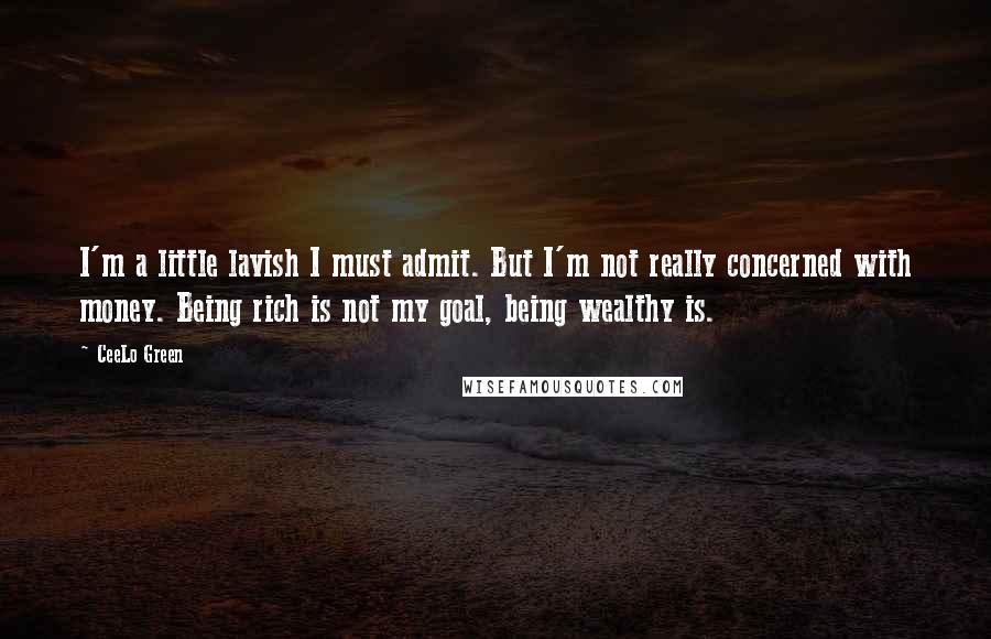 CeeLo Green quotes: I'm a little lavish I must admit. But I'm not really concerned with money. Being rich is not my goal, being wealthy is. CeeLo Green quotes: I'm a little lavish I must admit. But I'm not really concerned with money. Being rich is not my goal, being wealthy is.