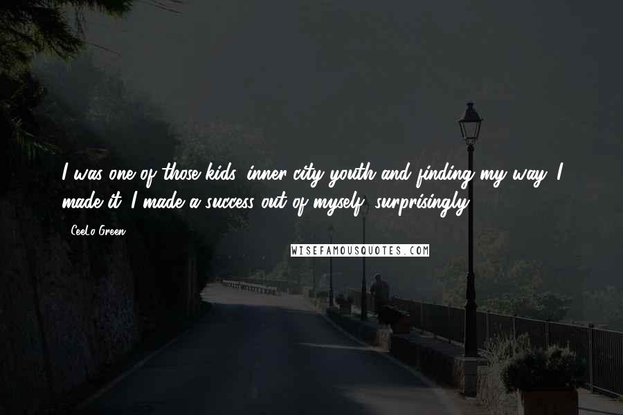 CeeLo Green quotes: I was one of those kids, inner-city youth and finding my way. I made it. I made a success out of myself, surprisingly.