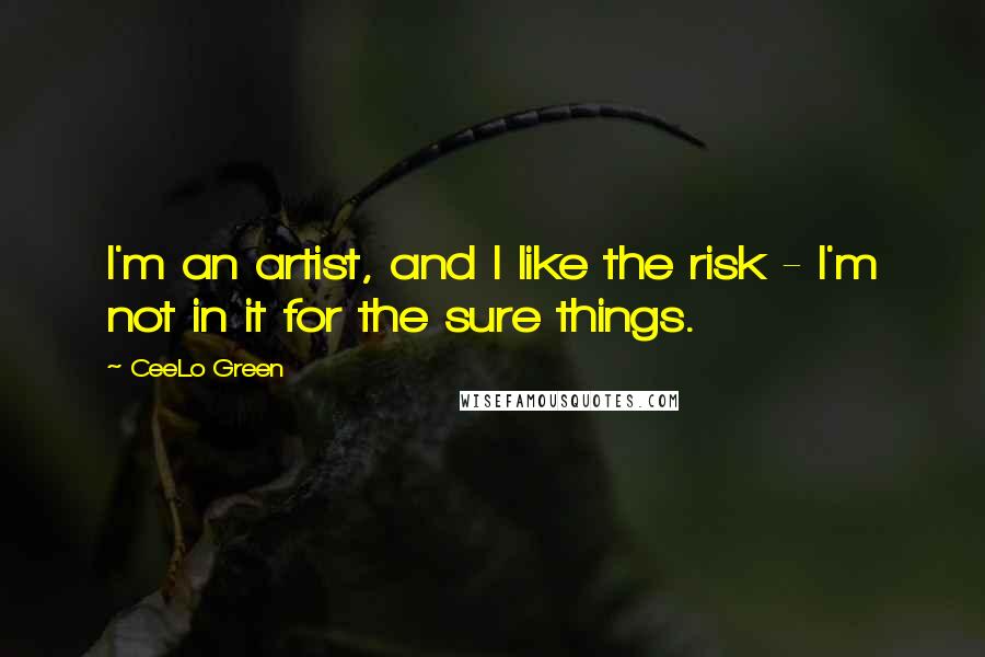 CeeLo Green quotes: I'm an artist, and I like the risk - I'm not in it for the sure things.