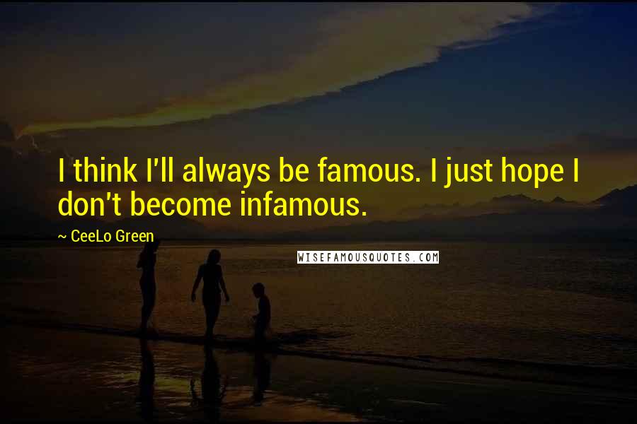 CeeLo Green quotes: I think I'll always be famous. I just hope I don't become infamous.