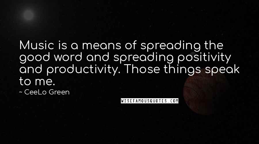CeeLo Green quotes: Music is a means of spreading the good word and spreading positivity and productivity. Those things speak to me. CeeLo Green quotes: Music is a means of spreading the good word and spreading positivity and productivity. Those things speak to me.