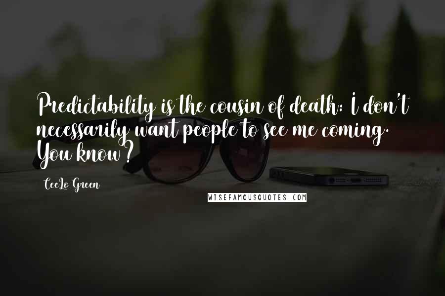 CeeLo Green quotes: Predictability is the cousin of death: I don't necessarily want people to see me coming. You know?