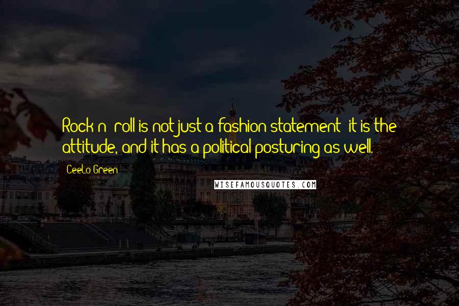 CeeLo Green quotes: Rock n' roll is not just a fashion statement; it is the attitude, and it has a political posturing as well. CeeLo Green quotes: Rock n' roll is not just a fashion statement; it is the attitude, and it has a political posturing as well.