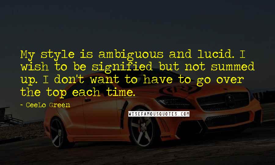 CeeLo Green quotes: My style is ambiguous and lucid. I wish to be signified but not summed up. I don't want to have to go over the top each time. CeeLo Green quotes: My style is ambiguous and lucid. I wish to be signified but not summed up. I don't want to have to go over the top each time.