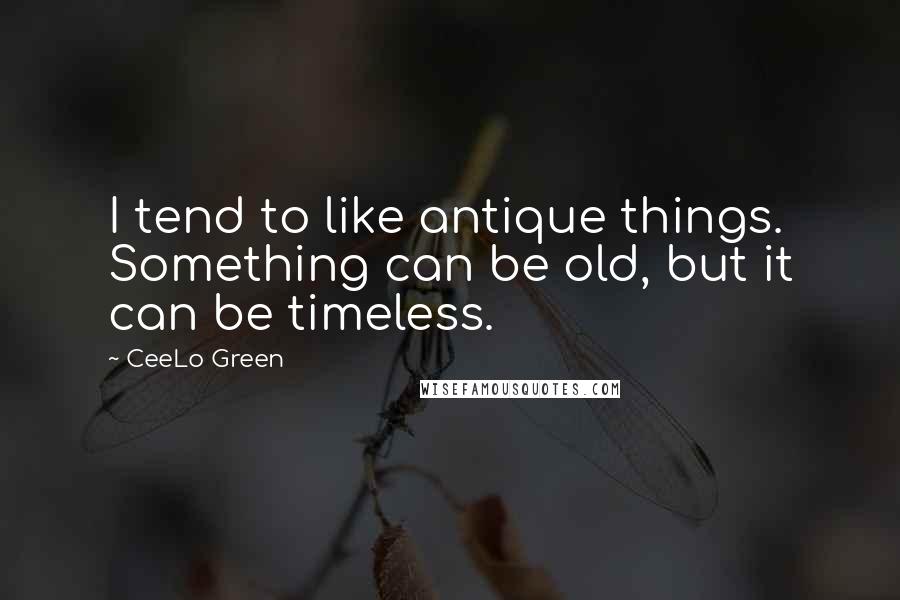 CeeLo Green quotes: I tend to like antique things. Something can be old, but it can be timeless.