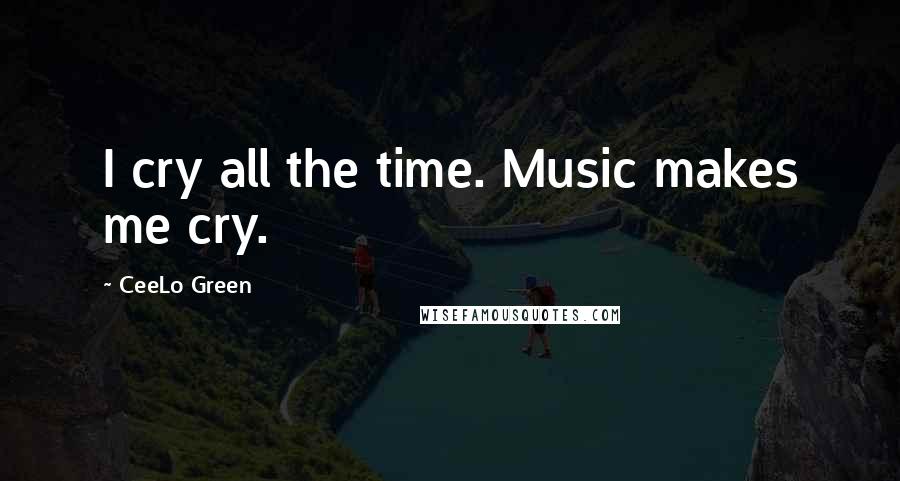 CeeLo Green quotes: I cry all the time. Music makes me cry.