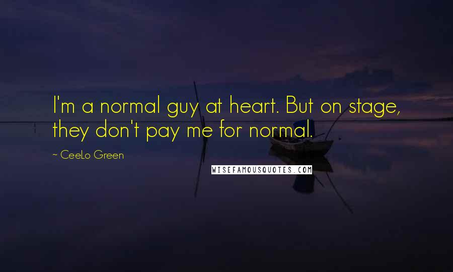 CeeLo Green quotes: I'm a normal guy at heart. But on stage, they don't pay me for normal.