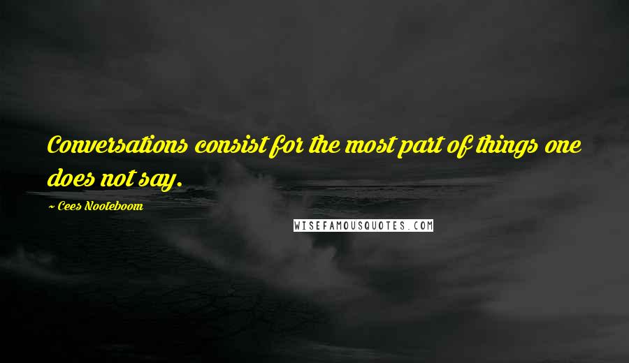 Cees Nooteboom quotes: Conversations consist for the most part of things one does not say.