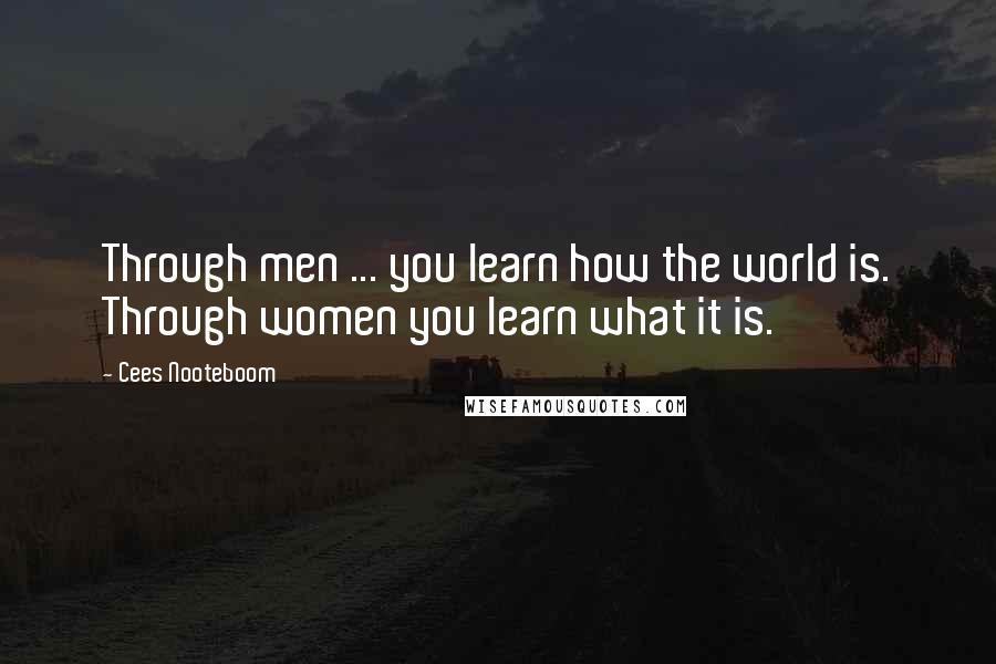 Cees Nooteboom quotes: Through men ... you learn how the world is. Through women you learn what it is.