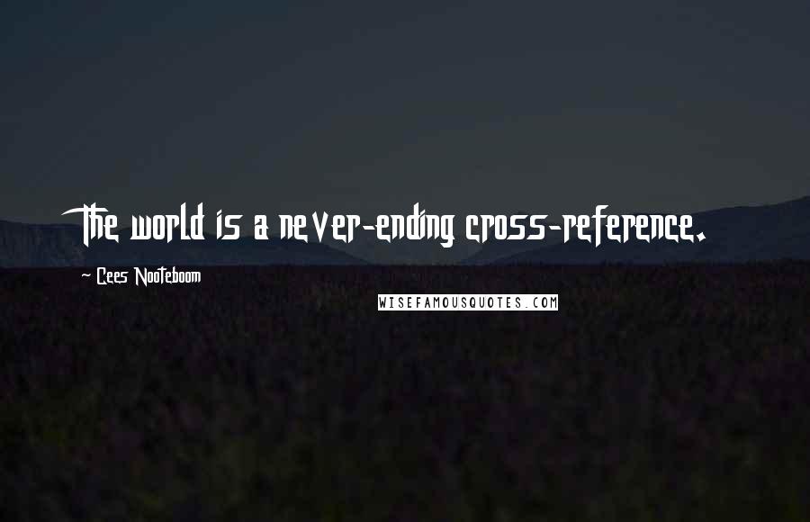 Cees Nooteboom quotes: The world is a never-ending cross-reference.