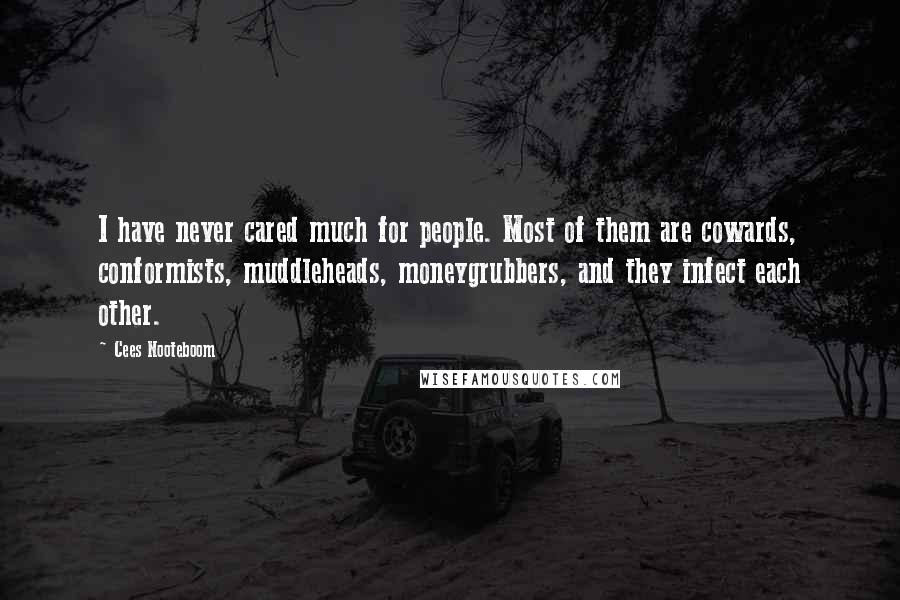 Cees Nooteboom quotes: I have never cared much for people. Most of them are cowards, conformists, muddleheads, moneygrubbers, and they infect each other.