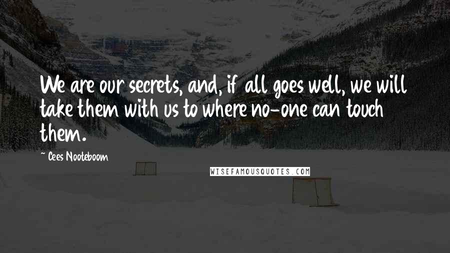 Cees Nooteboom quotes: We are our secrets, and, if all goes well, we will take them with us to where no-one can touch them.