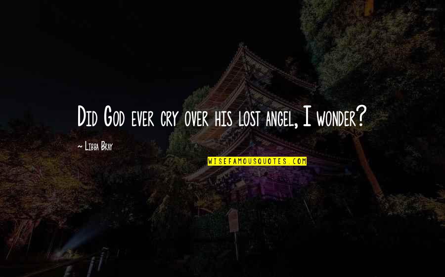Ceetad Quotes By Libba Bray: Did God ever cry over his lost angel,
