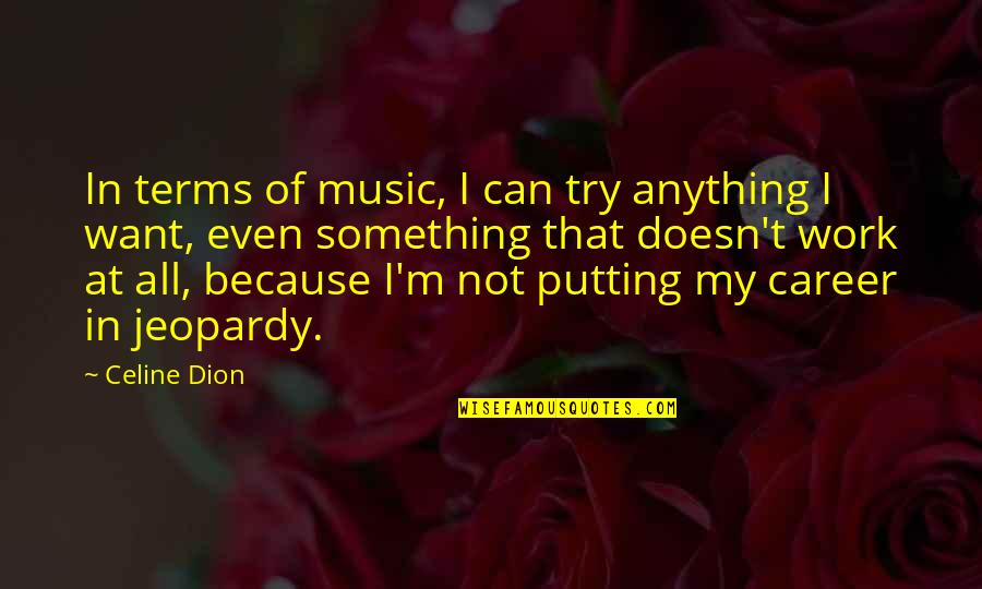 Cefn Cribwr Quotes By Celine Dion: In terms of music, I can try anything