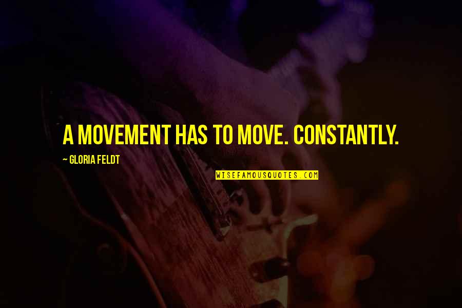 Cefn Saeson Quotes By Gloria Feldt: A movement has to move. Constantly. Cefn Saeson Quotes By Gloria Feldt: A movement has to move. Constantly.