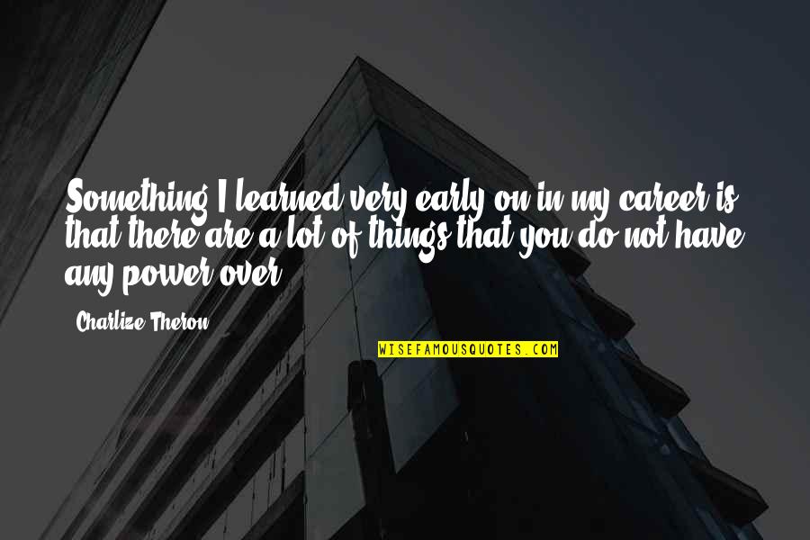 Cefnogi Quotes By Charlize Theron: Something I learned very early on in my Cefnogi Quotes By Charlize Theron: Something I learned very early on in my