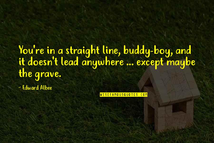 Cefnogi Quotes By Edward Albee: You're in a straight line, buddy-boy, and it Cefnogi Quotes By Edward Albee: You're in a straight line, buddy-boy, and it
