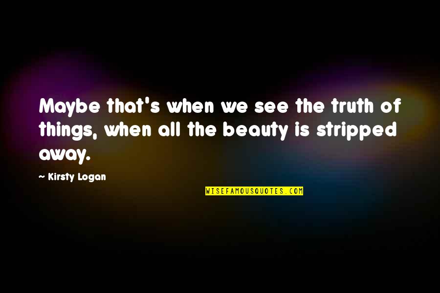 Cegep Edouard Quotes By Kirsty Logan: Maybe that's when we see the truth of