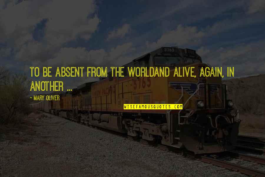 Cegos Course Quotes By Mary Oliver: To be absent from the worldand alive, again,
