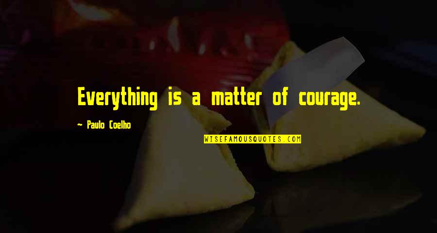 Ceguera Quotes By Paulo Coelho: Everything is a matter of courage.