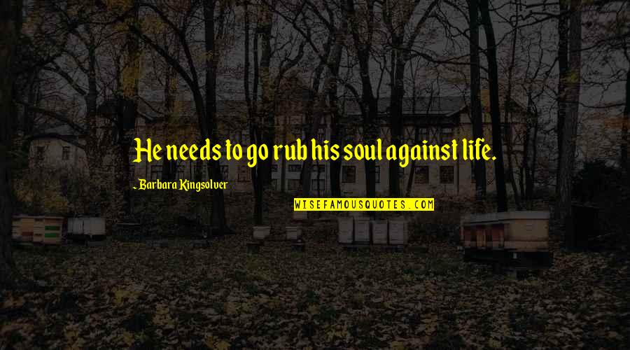 Cehennem Melekleri Quotes By Barbara Kingsolver: He needs to go rub his soul against