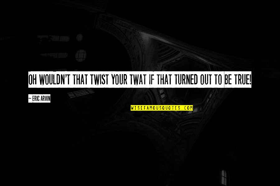 Cehennemdeki Quotes By Eric Arvin: Oh wouldn't that twist your twat if that