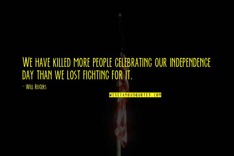 Ceibal Quotes By Will Rogers: We have killed more people celebrating our independence Ceibal Quotes By Will Rogers: We have killed more people celebrating our independence